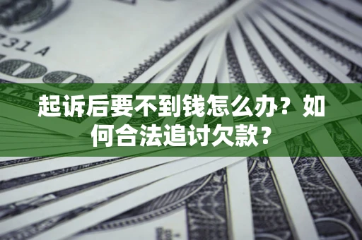 济南起诉后要不到钱怎么办？如何合法追讨欠款？
