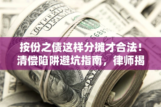 济南按份之债这样分摊才合法！清偿陷阱避坑指南，律师揭秘关键条款