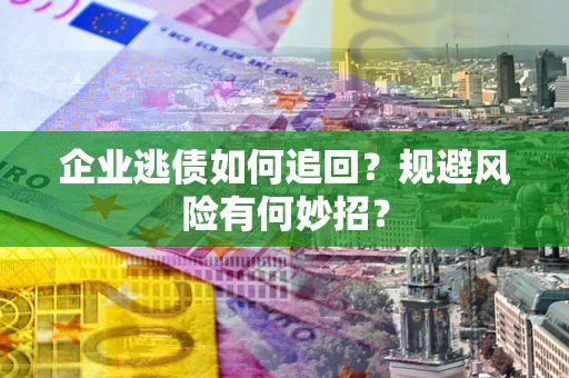 济南企业逃债如何追回？规避风险有何妙招？