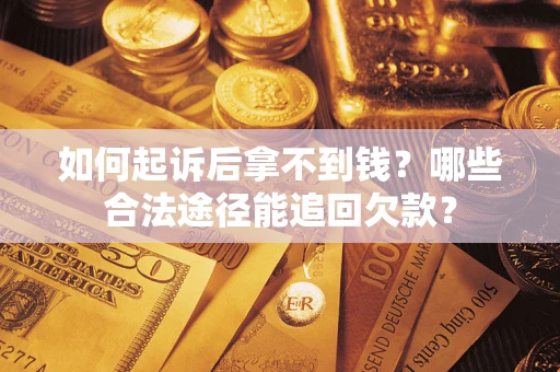 济南如何起诉后拿不到钱？哪些合法途径能追回欠款？