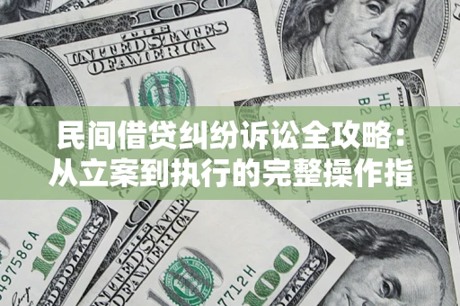 济南民间借贷纠纷诉讼全攻略：从立案到执行的完整操作指南