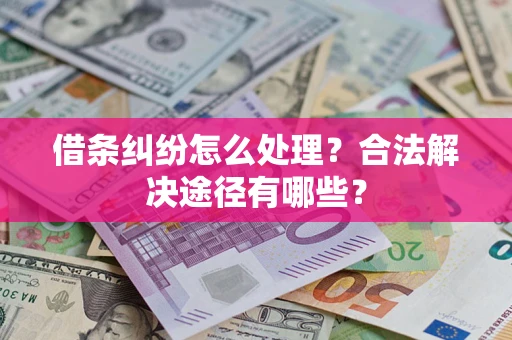 济南借条纠纷怎么处理？合法解决途径有哪些？