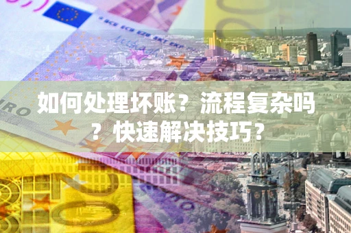 济南如何处理坏账？流程复杂吗？快速解决技巧？