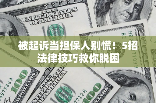 济南被起诉当担保人别慌！5招法律技巧救你脱困