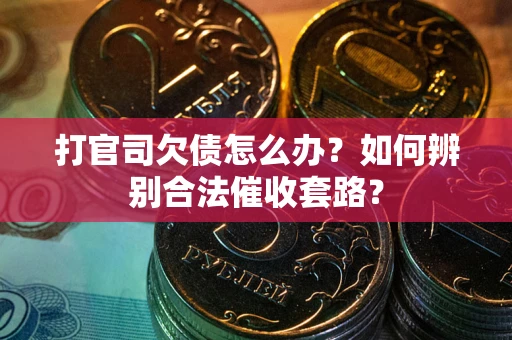 济南打官司欠债怎么办？如何辨别合法催收套路？