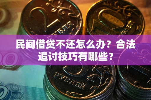 济南民间借贷不还怎么办？合法追讨技巧有哪些？