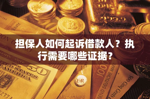 济南担保人如何起诉借款人？执行需要哪些证据？