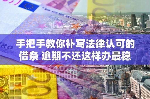 济南手把手教你补写法律认可的借条 逾期不还这样办最稳妥