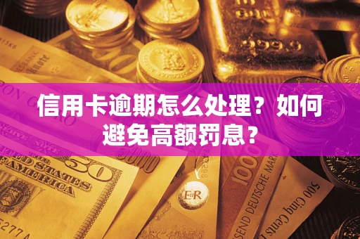济南信用卡逾期怎么处理？如何避免高额罚息？
