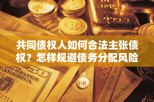 济南共同债权人如何合法主张债权？怎样规避债务分配风险？