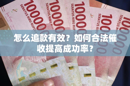 济南怎么追款有效？如何合法催收提高成功率？