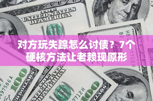 济南对方玩失踪怎么讨债？7个硬核方法让老赖现原形