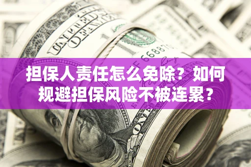 济南担保人责任怎么免除？如何规避担保风险不被连累？