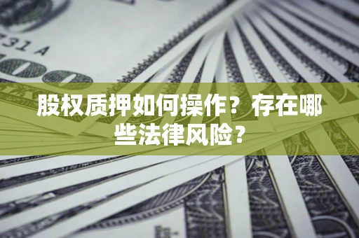 济南股权质押如何操作？存在哪些法律风险？