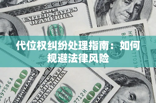 济南代位权纠纷处理指南:如何规避法律风险 济南代位权纠纷处理指南:如何规避法律风险