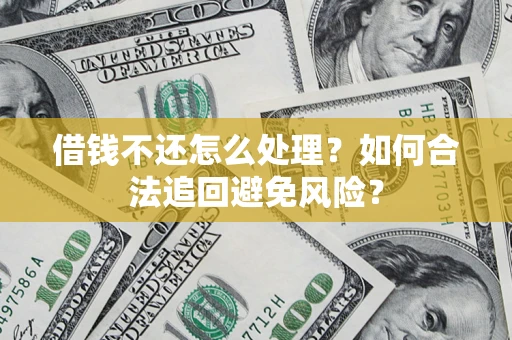 济南借钱不还怎么处理？如何合法追回避免风险？