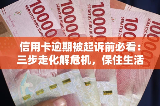 济南信用卡逾期被起诉前必看：三步走化解危机，保住生活尊严