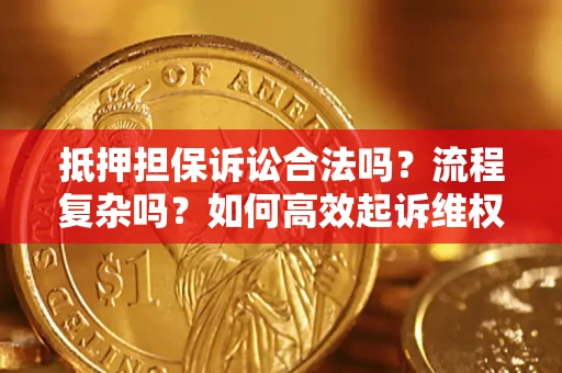 济南抵押担保诉讼合法吗？流程复杂吗？如何高效起诉维权？