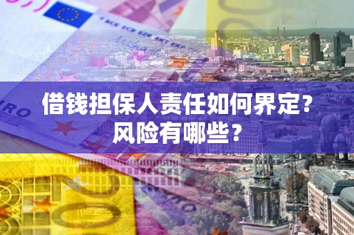济南借钱担保人责任如何界定?风险有哪些? 济南借钱担保人责任如何界定?风险有哪些?