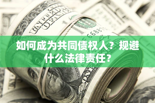 济南如何成为共同债权人？规避什么法律责任？