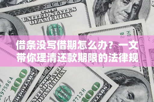 济南借条没写借期怎么办？一文带你理清还款期限的法律规则