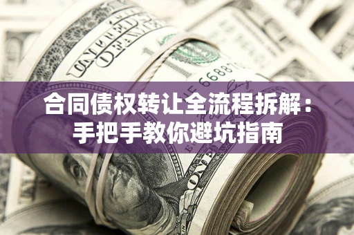 济南合同债权转让全流程拆解：手把手教你避坑指南