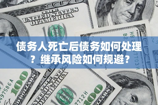济南债务人死亡后债务如何处理？继承风险如何规避？