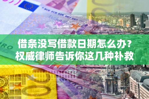 济南借条没写借款日期怎么办？权威律师告诉你这几种补救方法！