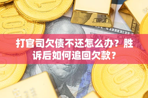 济南打官司欠债不还怎么办？胜诉后如何追回欠款？