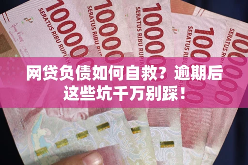 济南网贷负债如何自救？逾期后这些坑千万别踩！