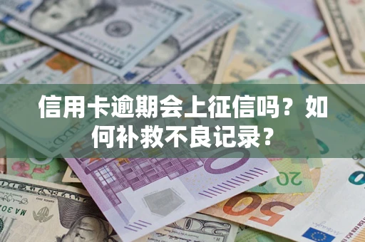 济南信用卡逾期会上征信吗？如何补救不良记录？