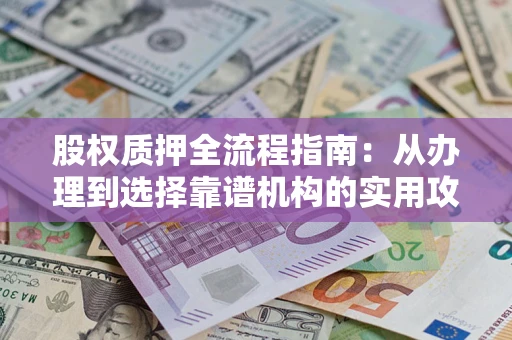 济南股权质押全流程指南：从办理到选择靠谱机构的实用攻略