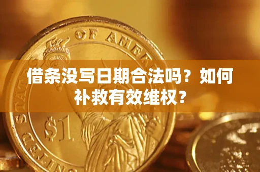 济南借条没写日期合法吗？如何补救有效维权？
