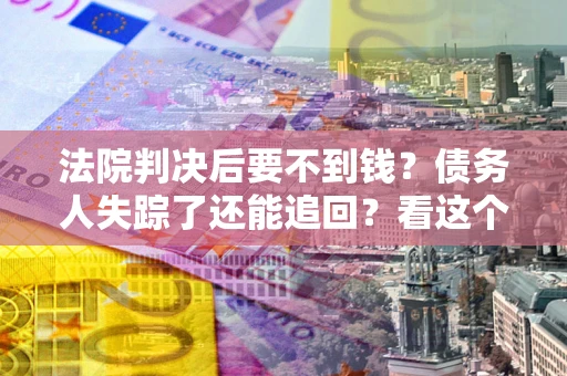 济南法院判决后要不到钱？债务人失踪了还能追回？看这个方法！