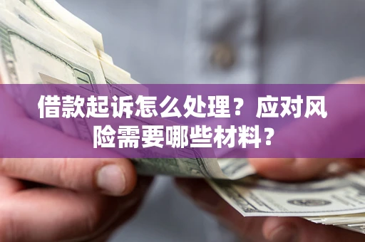 济南借款起诉怎么处理？应对风险需要哪些材料？