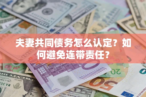 济南夫妻共同债务怎么认定？如何避免连带责任？