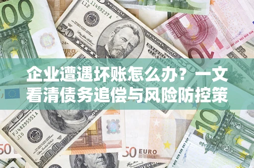 济南企业遭遇坏账怎么办？一文看清债务追偿与风险防控策略