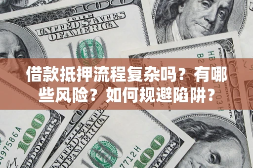 济南借款抵押流程复杂吗？有哪些风险？如何规避陷阱？