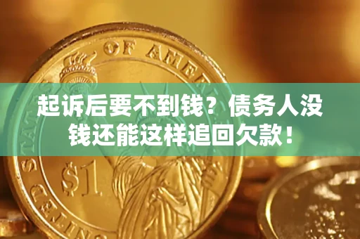 济南起诉后要不到钱？债务人没钱还能这样追回欠款！