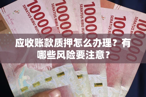 济南应收账款质押怎么办理？有哪些风险要注意？