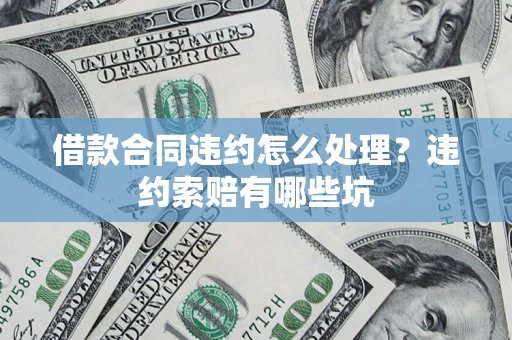 济南借款合同违约怎么处理？违约索赔有哪些坑
