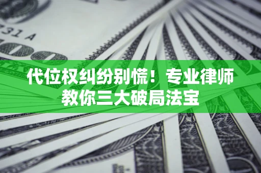 济南代位权纠纷别慌！专业律师教你三大破局法宝