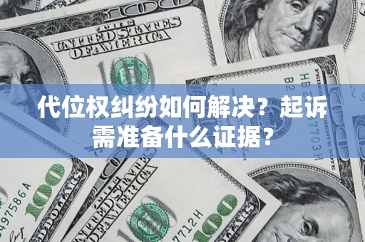 济南代位权纠纷如何解决？起诉需准备什么证据？