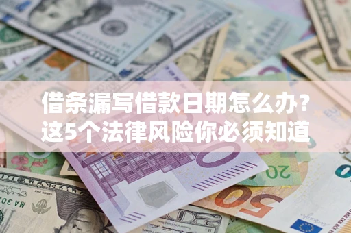 济南借条漏写借款日期怎么办？这5个法律风险你必须知道