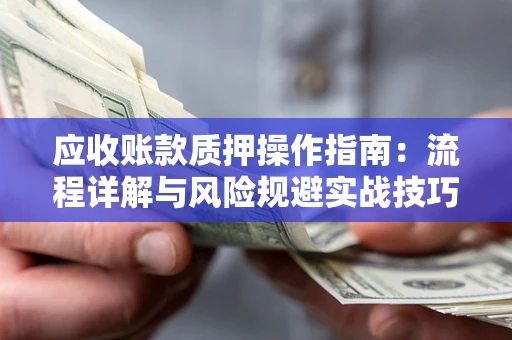 济南应收账款质押操作指南:流程详解与风险规避实战技巧 济南应收账款质押操作指南:流程详解与风险规避实战技巧