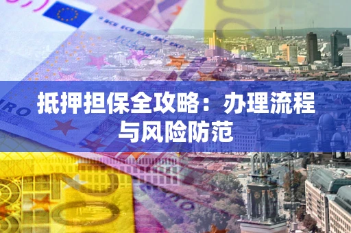 济南抵押担保全攻略：办理流程与风险防范