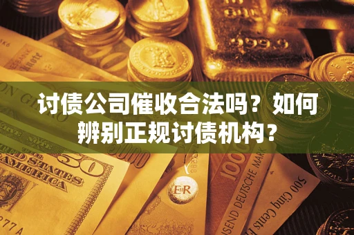 济南讨债公司催收合法吗？如何辨别正规讨债机构？