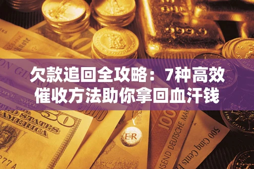 济南欠款追回全攻略：7种高效催收方法助你拿回血汗钱