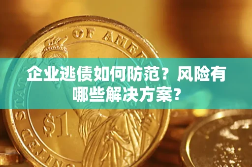 济南企业逃债如何防范？风险有哪些解决方案？