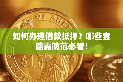 济南如何办理借款抵押？哪些套路需防范必看！